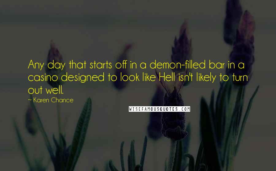 Karen Chance Quotes: Any day that starts off in a demon-filled bar in a casino designed to look like Hell isn't likely to turn out well.