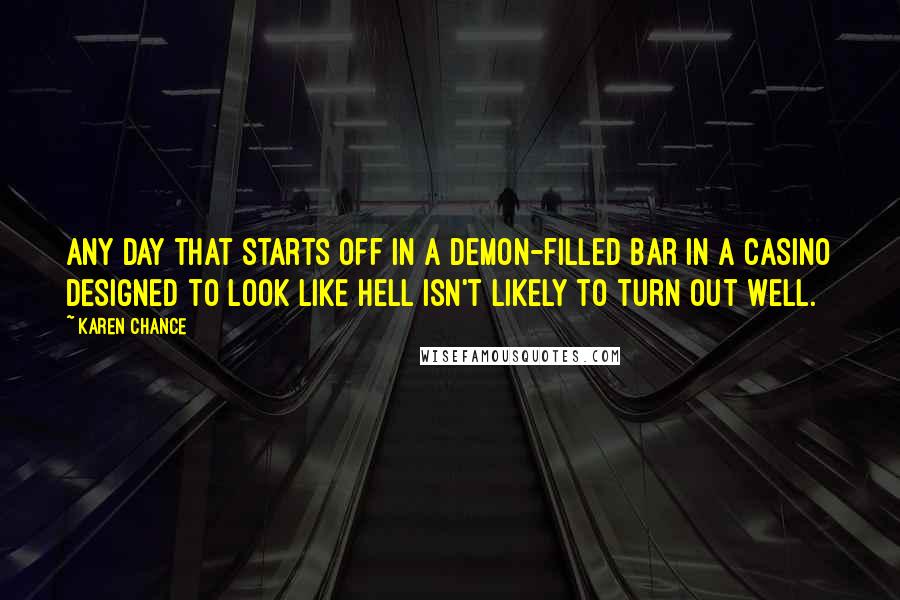 Karen Chance Quotes: Any day that starts off in a demon-filled bar in a casino designed to look like Hell isn't likely to turn out well.