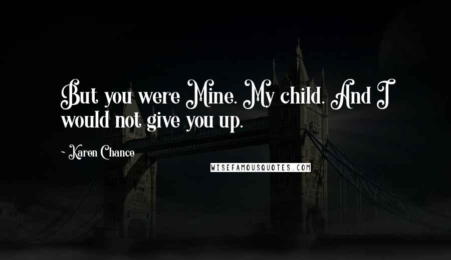 Karen Chance Quotes: But you were Mine. My child. And I would not give you up.