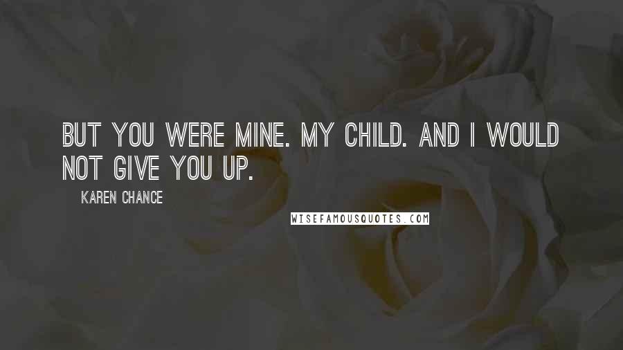 Karen Chance Quotes: But you were Mine. My child. And I would not give you up.