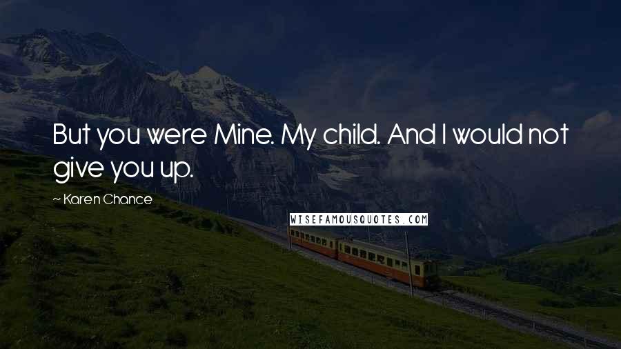 Karen Chance Quotes: But you were Mine. My child. And I would not give you up.