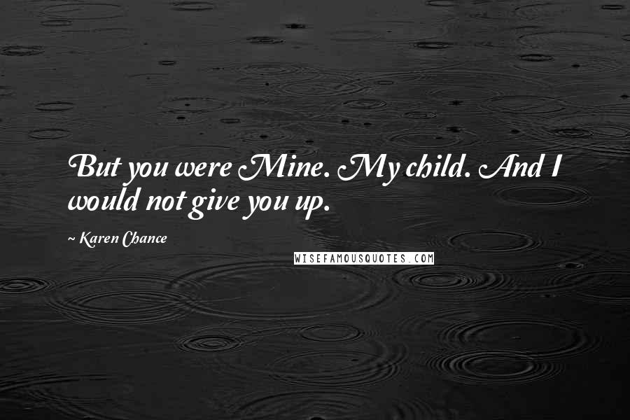 Karen Chance Quotes: But you were Mine. My child. And I would not give you up.