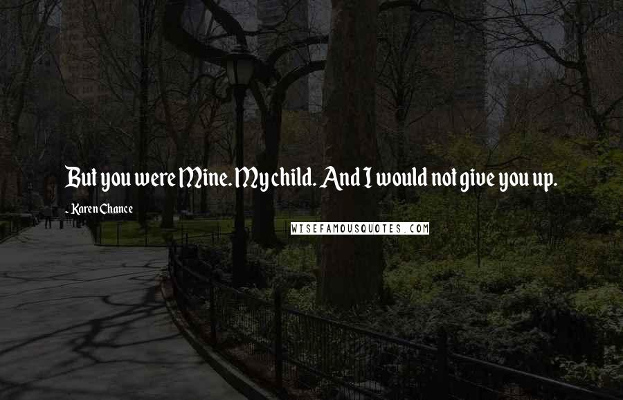 Karen Chance Quotes: But you were Mine. My child. And I would not give you up.