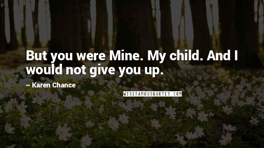 Karen Chance Quotes: But you were Mine. My child. And I would not give you up.