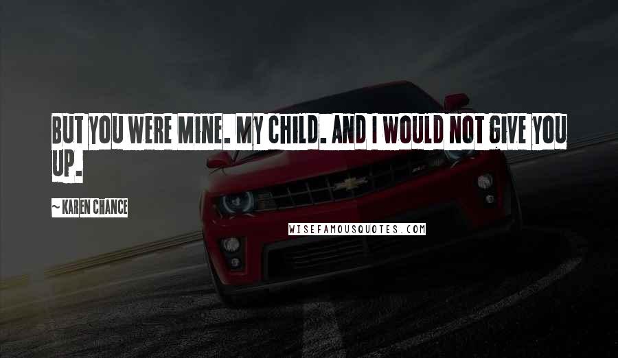 Karen Chance Quotes: But you were Mine. My child. And I would not give you up.