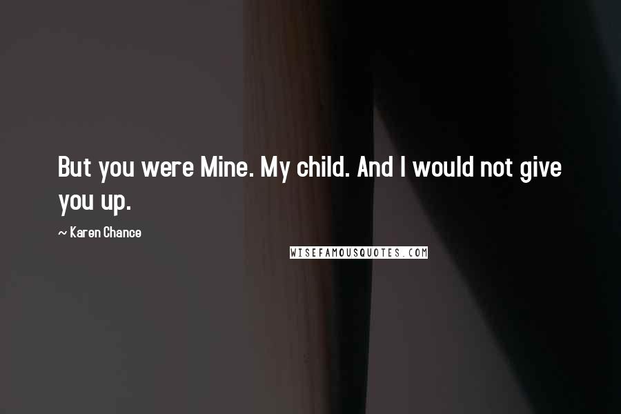 Karen Chance Quotes: But you were Mine. My child. And I would not give you up.
