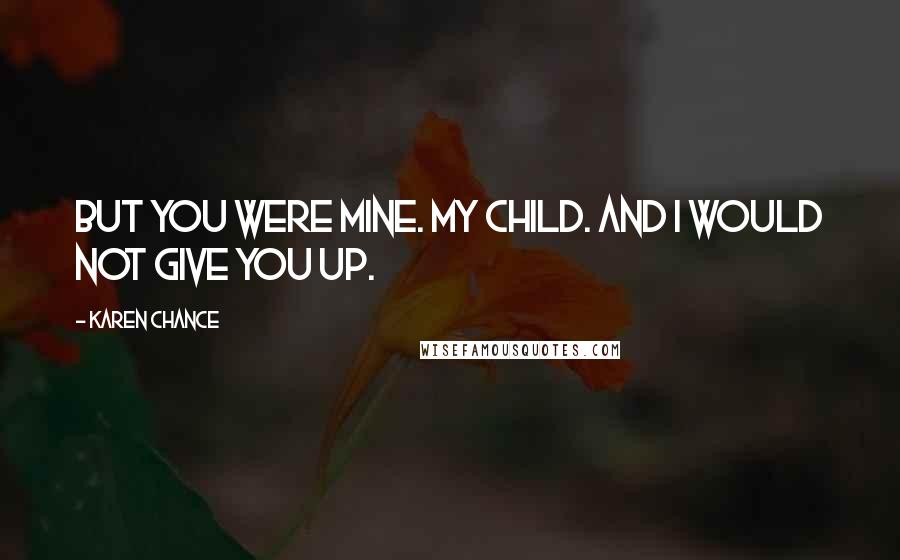 Karen Chance Quotes: But you were Mine. My child. And I would not give you up.