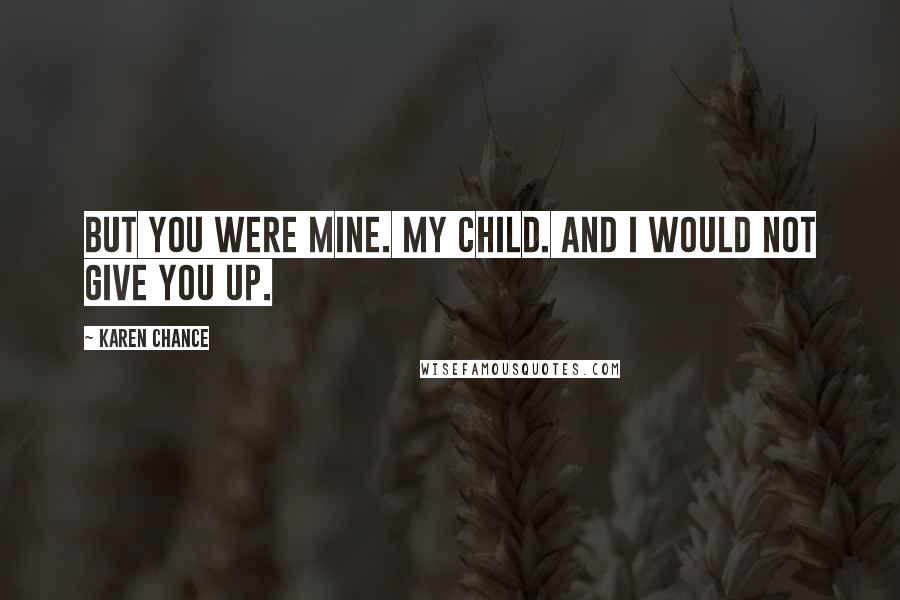 Karen Chance Quotes: But you were Mine. My child. And I would not give you up.