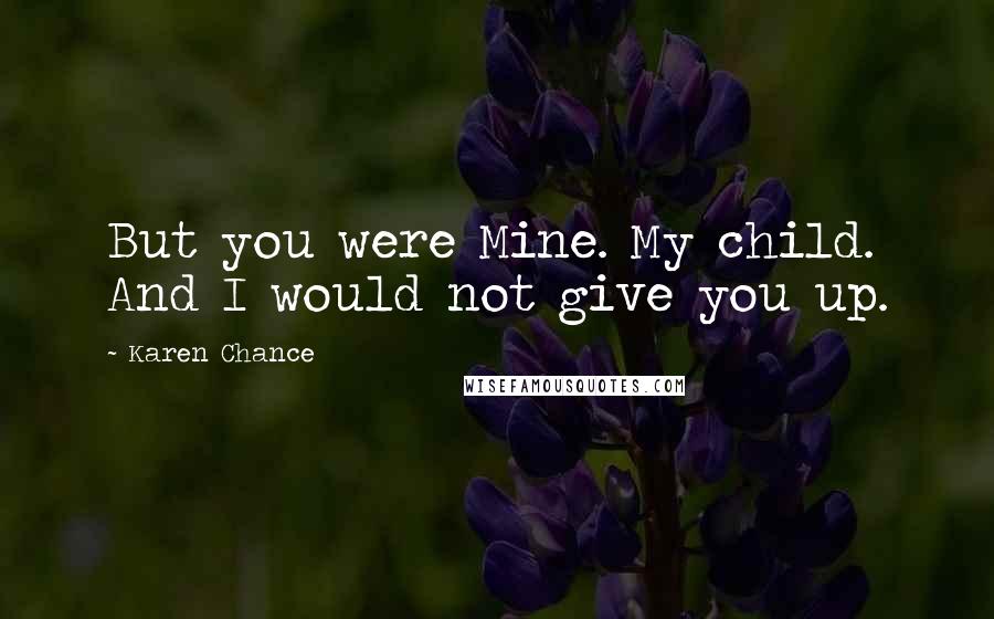 Karen Chance Quotes: But you were Mine. My child. And I would not give you up.