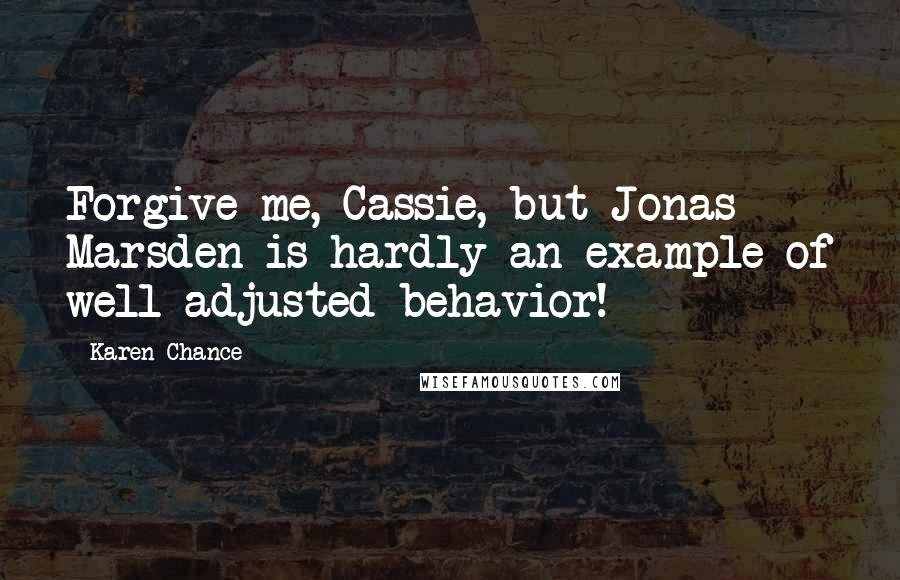Karen Chance Quotes: Forgive me, Cassie, but Jonas Marsden is hardly an example of well-adjusted behavior!