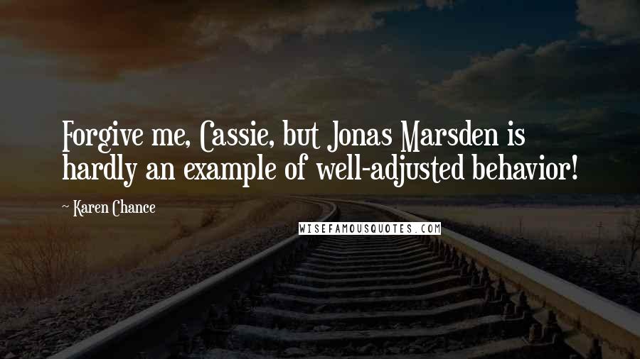 Karen Chance Quotes: Forgive me, Cassie, but Jonas Marsden is hardly an example of well-adjusted behavior!