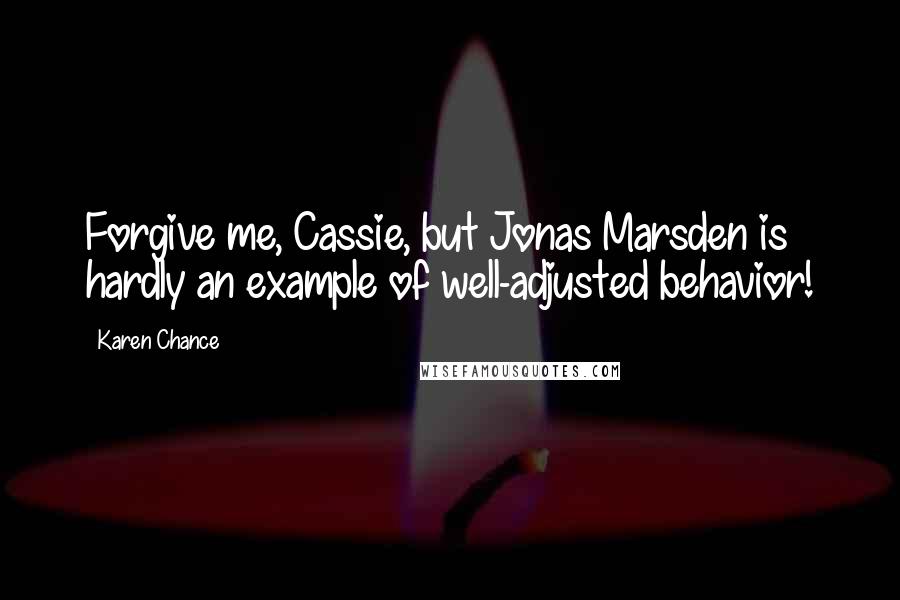 Karen Chance Quotes: Forgive me, Cassie, but Jonas Marsden is hardly an example of well-adjusted behavior!