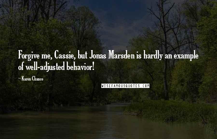 Karen Chance Quotes: Forgive me, Cassie, but Jonas Marsden is hardly an example of well-adjusted behavior!