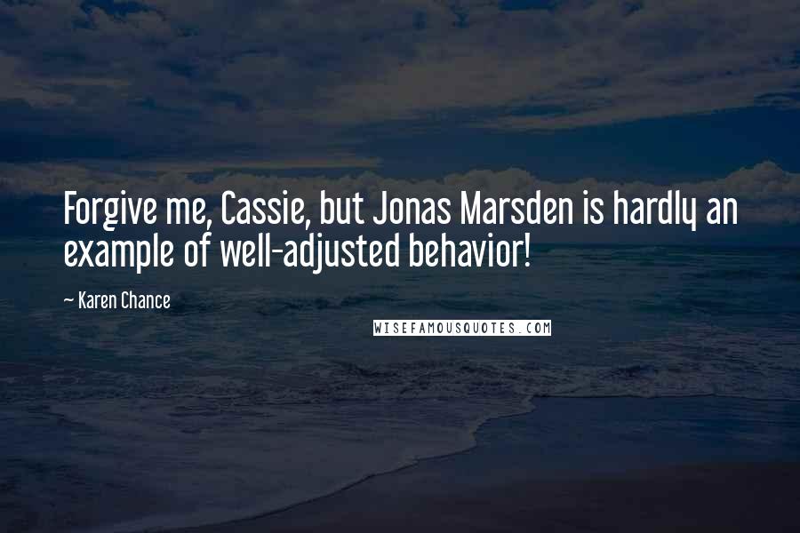 Karen Chance Quotes: Forgive me, Cassie, but Jonas Marsden is hardly an example of well-adjusted behavior!