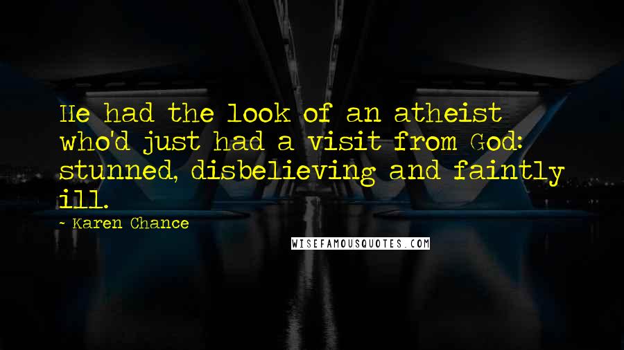 Karen Chance Quotes: He had the look of an atheist who'd just had a visit from God: stunned, disbelieving and faintly ill.