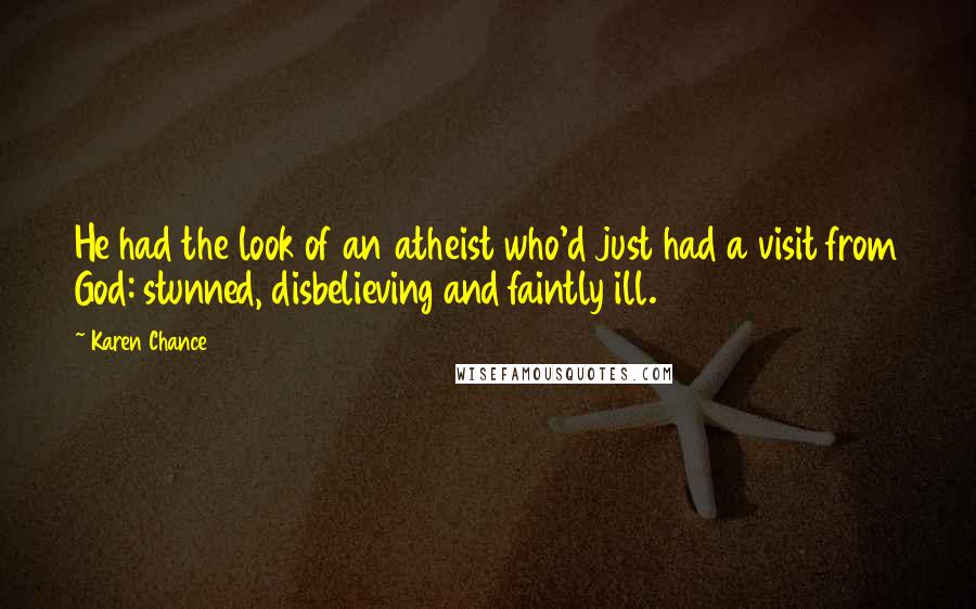 Karen Chance Quotes: He had the look of an atheist who'd just had a visit from God: stunned, disbelieving and faintly ill.