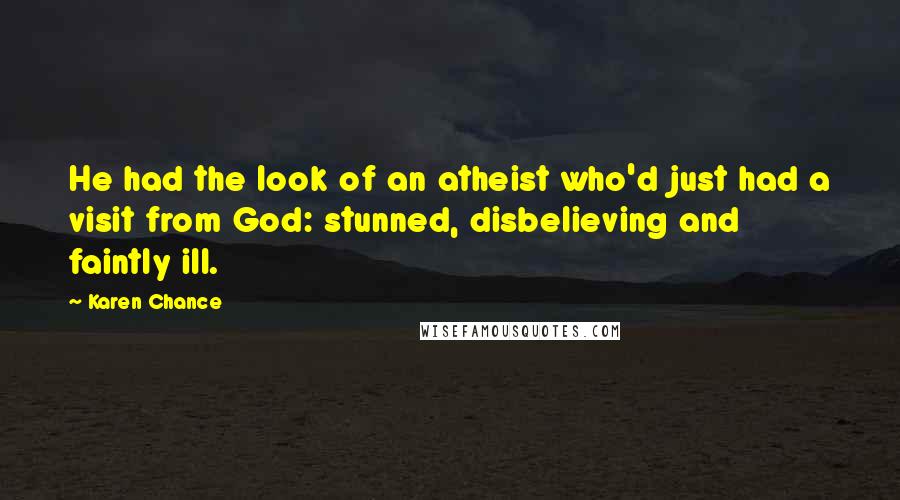 Karen Chance Quotes: He had the look of an atheist who'd just had a visit from God: stunned, disbelieving and faintly ill.