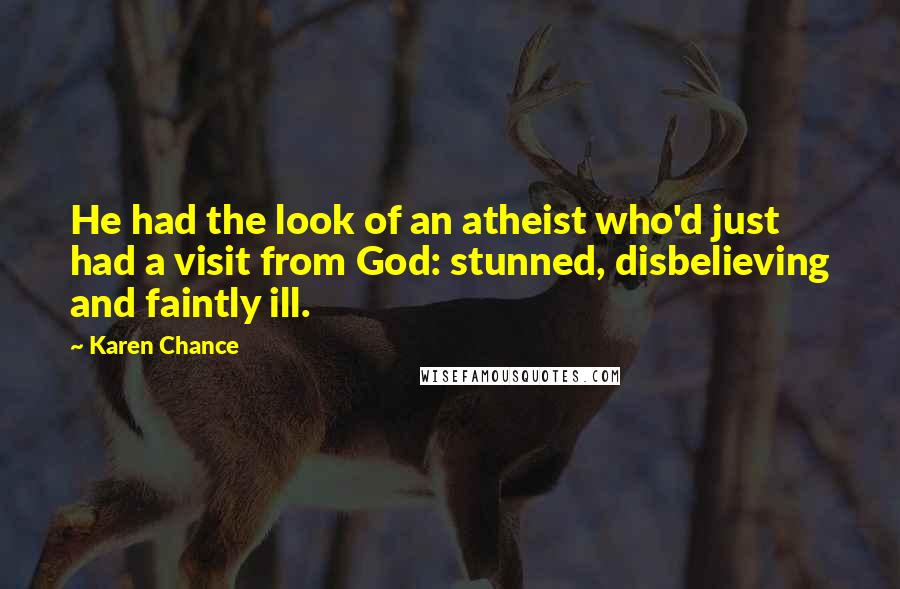Karen Chance Quotes: He had the look of an atheist who'd just had a visit from God: stunned, disbelieving and faintly ill.