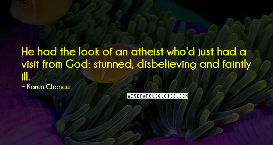 Karen Chance Quotes: He had the look of an atheist who'd just had a visit from God: stunned, disbelieving and faintly ill.