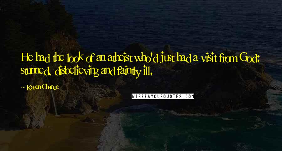 Karen Chance Quotes: He had the look of an atheist who'd just had a visit from God: stunned, disbelieving and faintly ill.