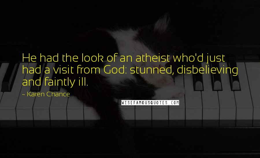 Karen Chance Quotes: He had the look of an atheist who'd just had a visit from God: stunned, disbelieving and faintly ill.