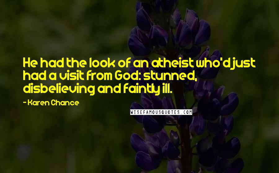 Karen Chance Quotes: He had the look of an atheist who'd just had a visit from God: stunned, disbelieving and faintly ill.