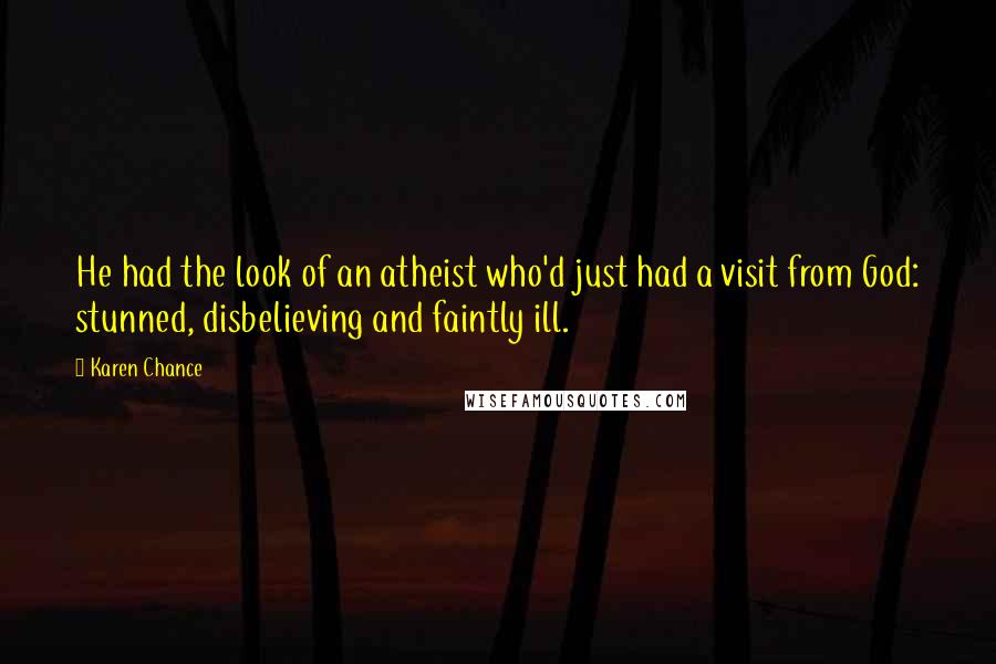 Karen Chance Quotes: He had the look of an atheist who'd just had a visit from God: stunned, disbelieving and faintly ill.