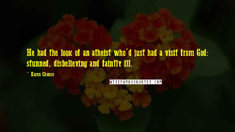 Karen Chance Quotes: He had the look of an atheist who'd just had a visit from God: stunned, disbelieving and faintly ill.