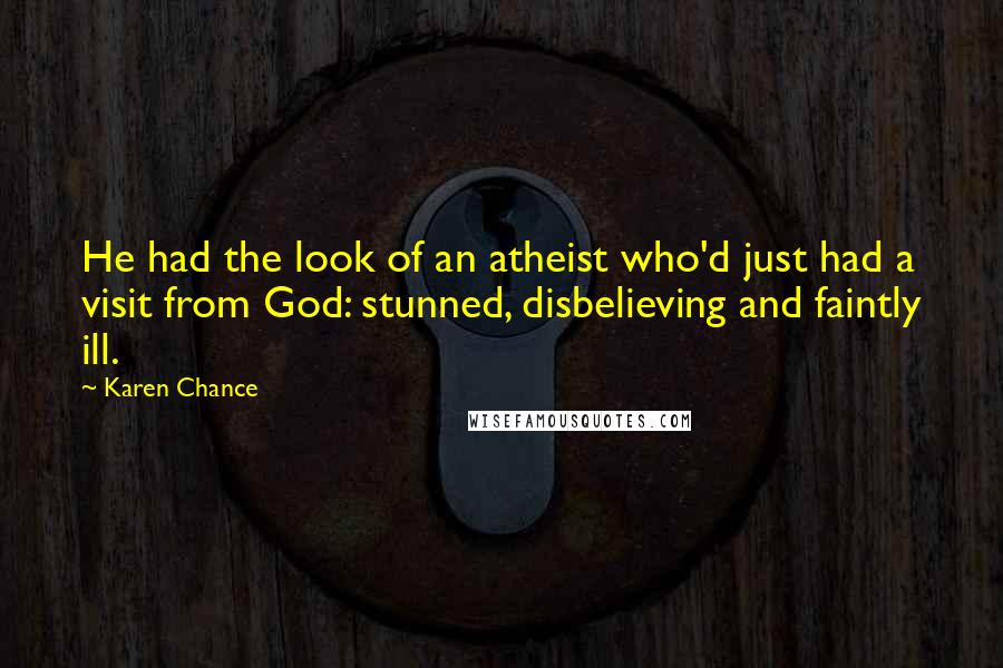 Karen Chance Quotes: He had the look of an atheist who'd just had a visit from God: stunned, disbelieving and faintly ill.