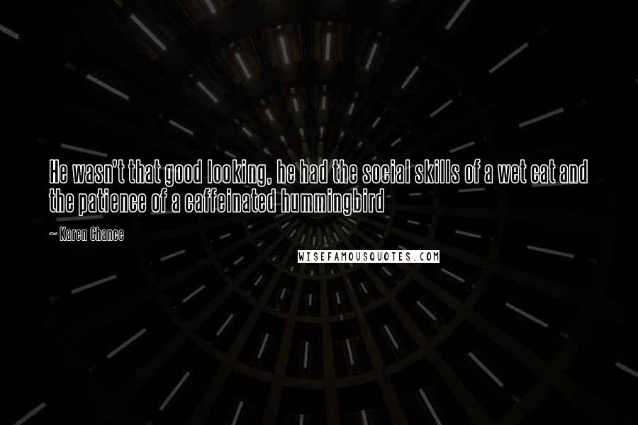 Karen Chance Quotes: He wasn't that good looking, he had the social skills of a wet cat and the patience of a caffeinated hummingbird
