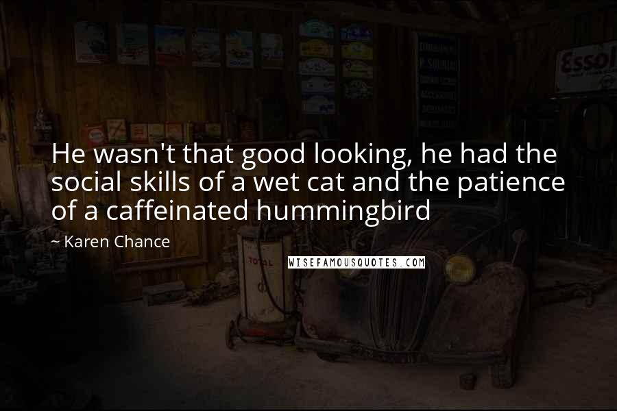 Karen Chance Quotes: He wasn't that good looking, he had the social skills of a wet cat and the patience of a caffeinated hummingbird