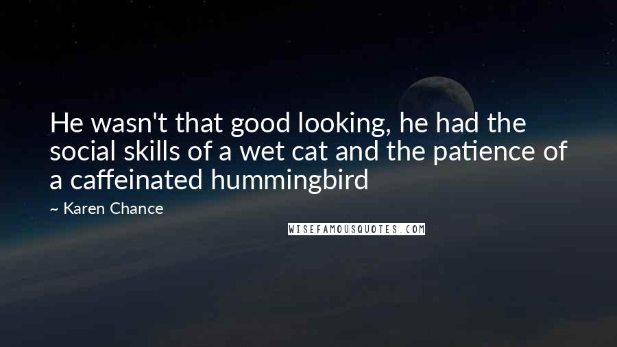 Karen Chance Quotes: He wasn't that good looking, he had the social skills of a wet cat and the patience of a caffeinated hummingbird