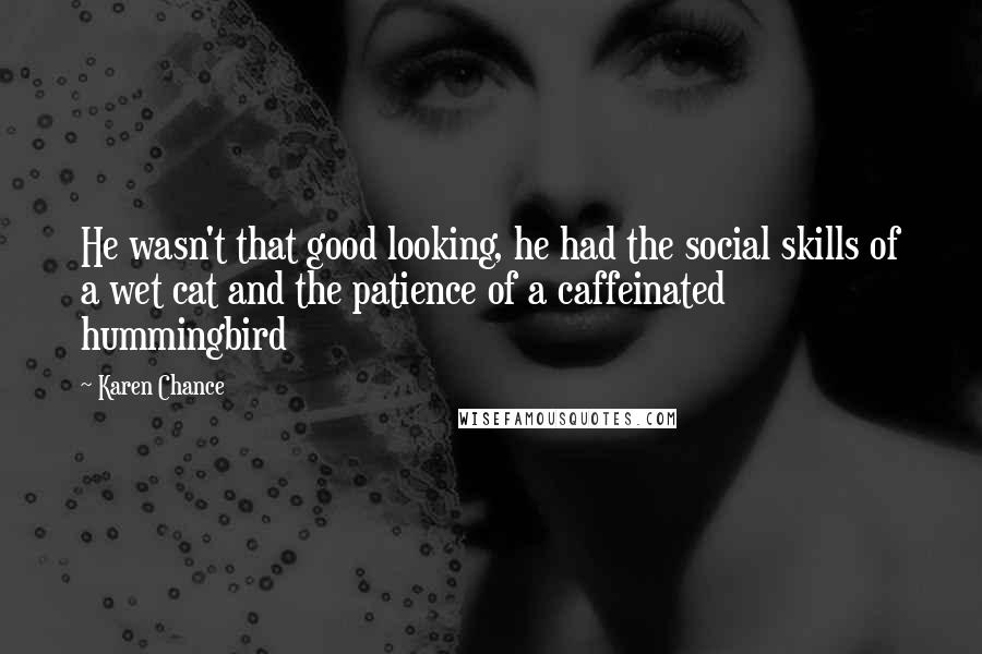 Karen Chance Quotes: He wasn't that good looking, he had the social skills of a wet cat and the patience of a caffeinated hummingbird