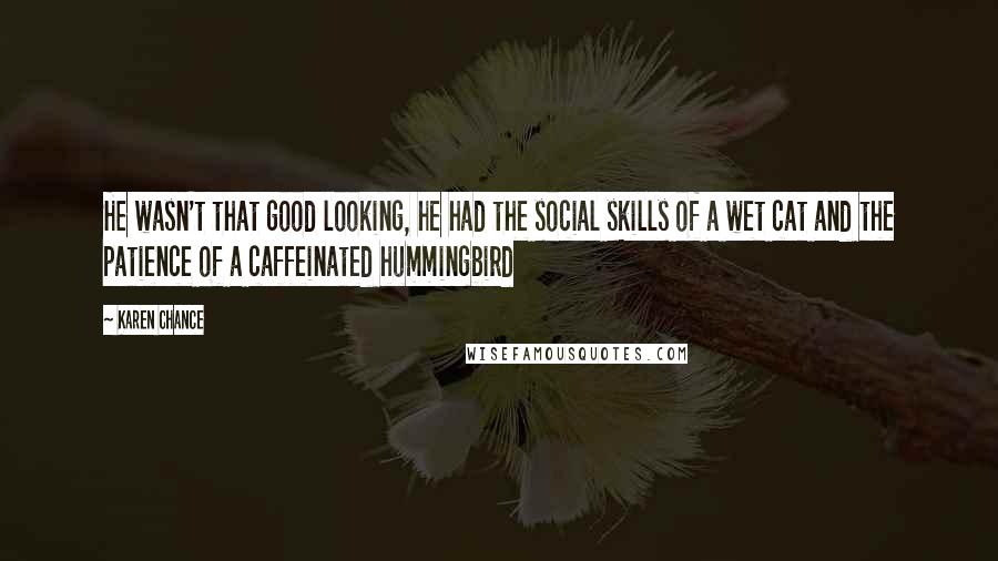 Karen Chance Quotes: He wasn't that good looking, he had the social skills of a wet cat and the patience of a caffeinated hummingbird