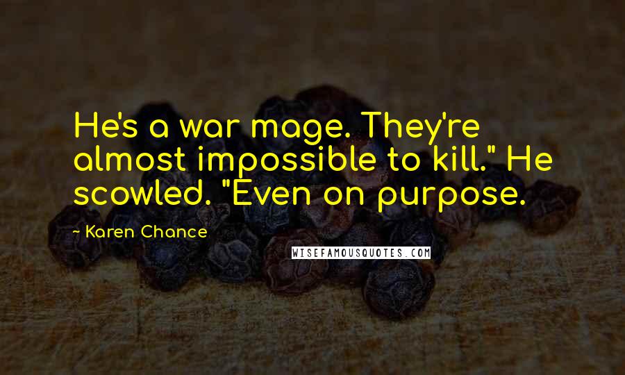 Karen Chance Quotes: He's a war mage. They're almost impossible to kill." He scowled. "Even on purpose.