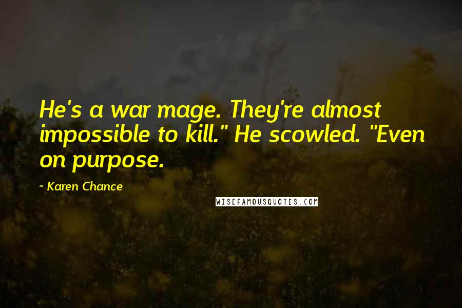 Karen Chance Quotes: He's a war mage. They're almost impossible to kill." He scowled. "Even on purpose.