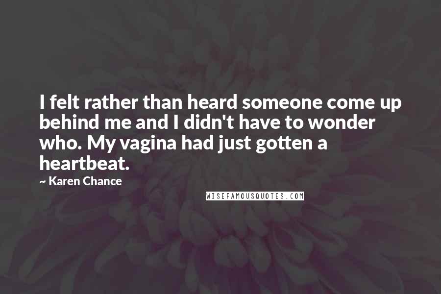 Karen Chance Quotes: I felt rather than heard someone come up behind me and I didn't have to wonder who. My vagina had just gotten a heartbeat.