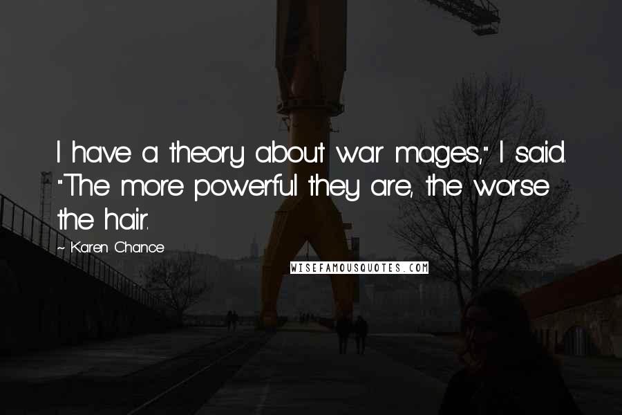 Karen Chance Quotes: I have a theory about war mages," I said. "The more powerful they are, the worse the hair.