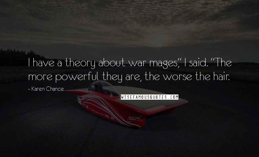 Karen Chance Quotes: I have a theory about war mages," I said. "The more powerful they are, the worse the hair.