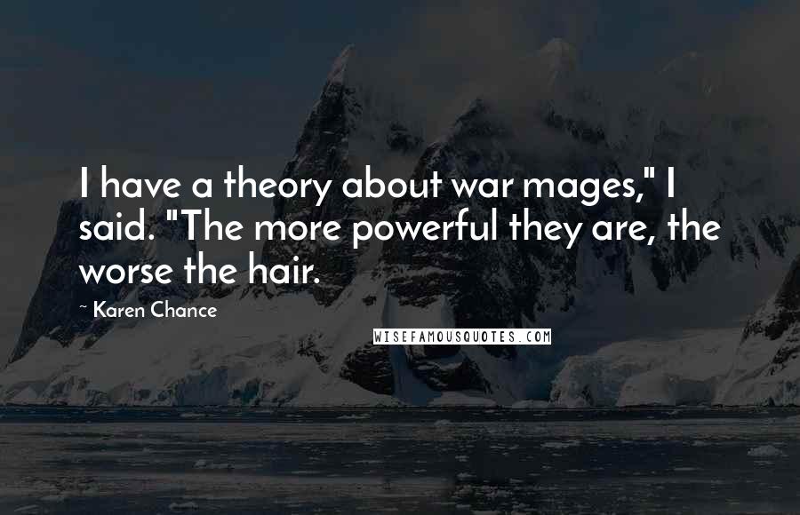 Karen Chance Quotes: I have a theory about war mages," I said. "The more powerful they are, the worse the hair.