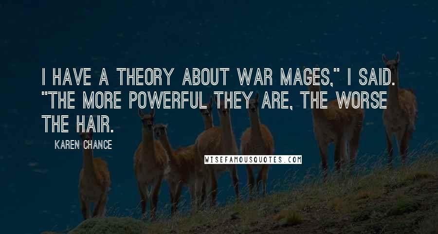 Karen Chance Quotes: I have a theory about war mages," I said. "The more powerful they are, the worse the hair.