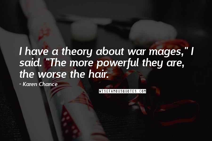 Karen Chance Quotes: I have a theory about war mages," I said. "The more powerful they are, the worse the hair.