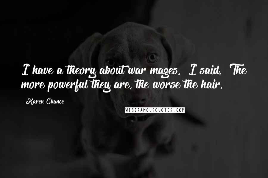 Karen Chance Quotes: I have a theory about war mages," I said. "The more powerful they are, the worse the hair.