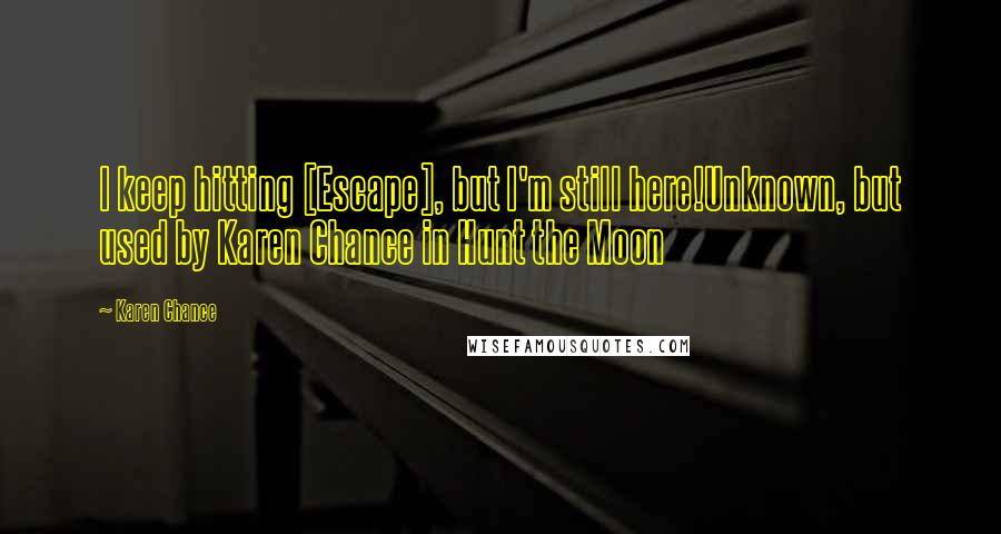 Karen Chance Quotes: I keep hitting [Escape], but I'm still here!Unknown, but used by Karen Chance in Hunt the Moon