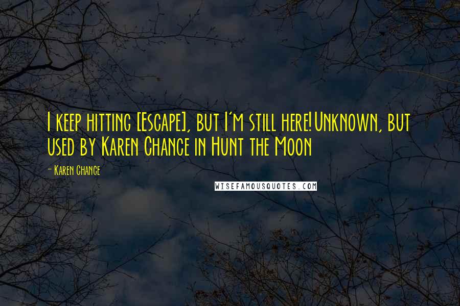 Karen Chance Quotes: I keep hitting [Escape], but I'm still here!Unknown, but used by Karen Chance in Hunt the Moon