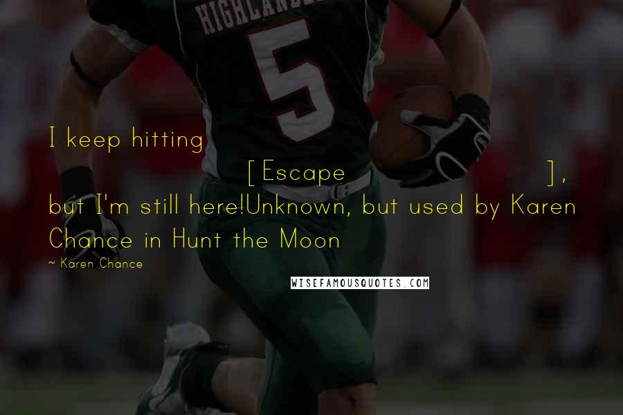 Karen Chance Quotes: I keep hitting [Escape], but I'm still here!Unknown, but used by Karen Chance in Hunt the Moon