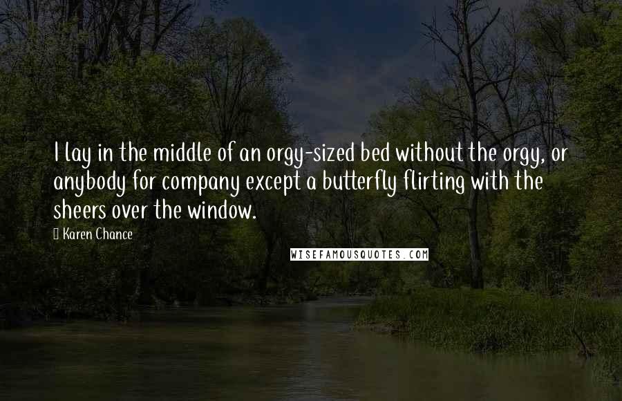 Karen Chance Quotes: I lay in the middle of an orgy-sized bed without the orgy, or anybody for company except a butterfly flirting with the sheers over the window.