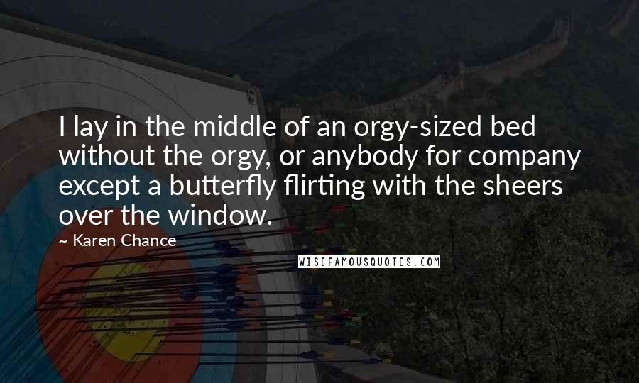 Karen Chance Quotes: I lay in the middle of an orgy-sized bed without the orgy, or anybody for company except a butterfly flirting with the sheers over the window.