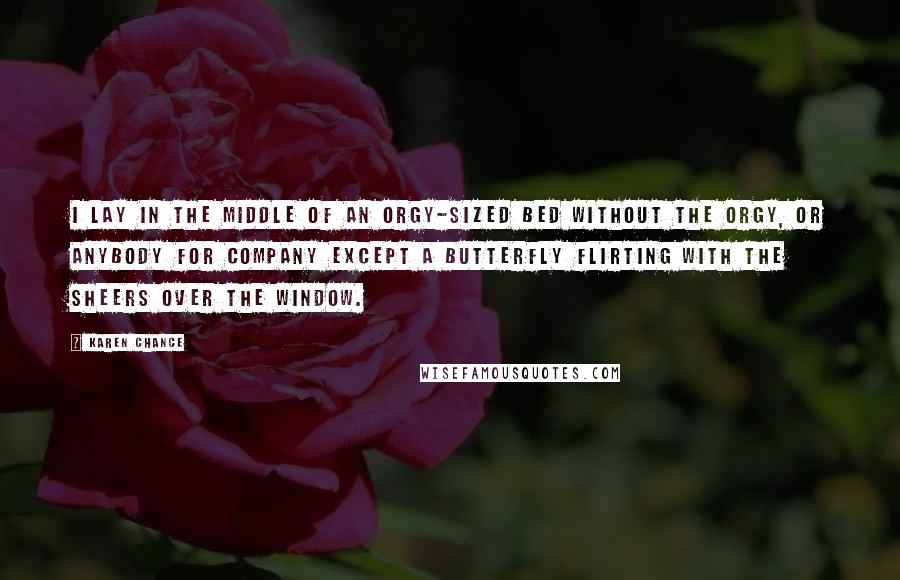 Karen Chance Quotes: I lay in the middle of an orgy-sized bed without the orgy, or anybody for company except a butterfly flirting with the sheers over the window.