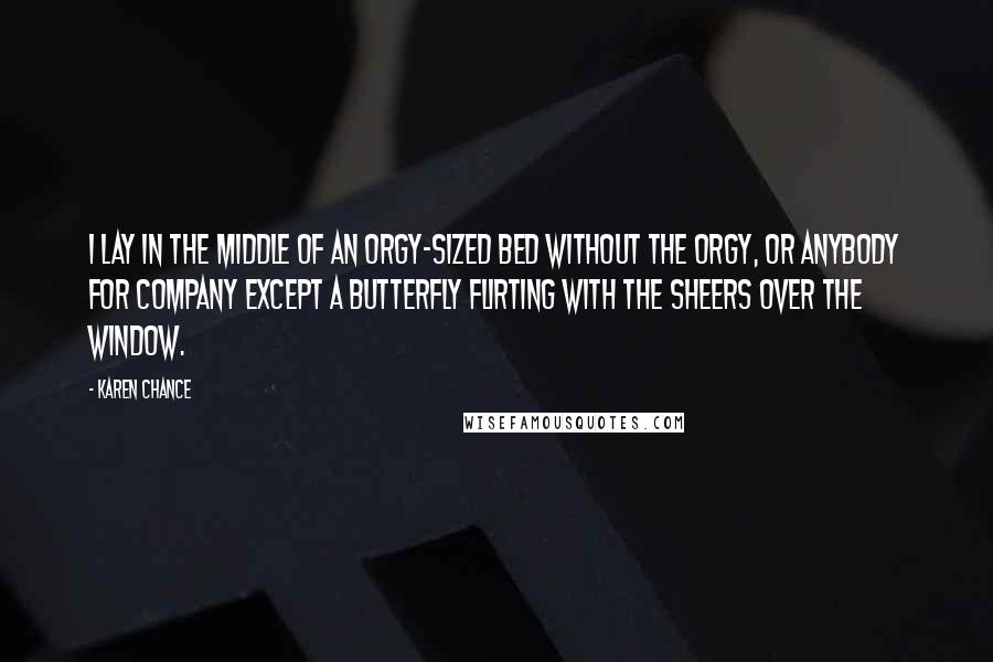 Karen Chance Quotes: I lay in the middle of an orgy-sized bed without the orgy, or anybody for company except a butterfly flirting with the sheers over the window.